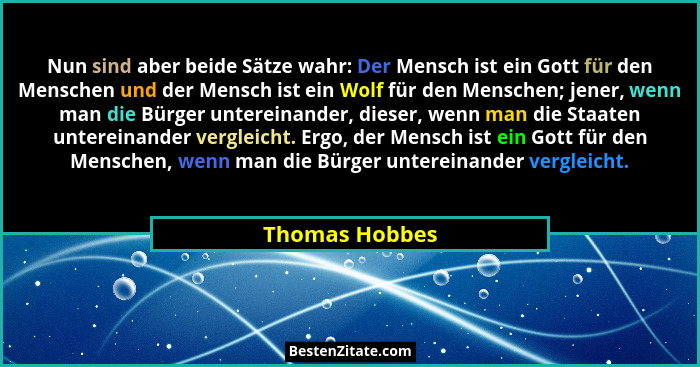 Nun sind aber beide Sätze wahr: Der Mensch ist ein Gott für den Menschen und der Mensch ist ein Wolf für den Menschen; jener, wenn man... - Thomas Hobbes