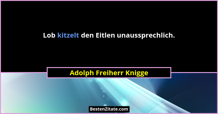 Lob kitzelt den Eitlen unaussprechlich.... - Adolph Freiherr Knigge