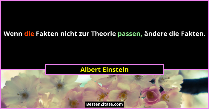 Wenn die Fakten nicht zur Theorie passen, ändere die Fakten.... - Albert Einstein