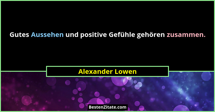 Gutes Aussehen und positive Gefühle gehören zusammen.... - Alexander Lowen