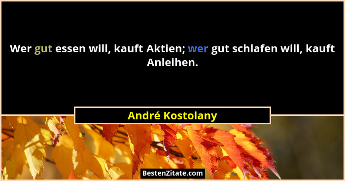 Wer gut essen will, kauft Aktien; wer gut schlafen will, kauft Anleihen.... - André Kostolany