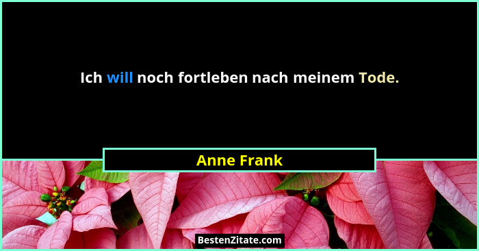 Ich will noch fortleben nach meinem Tode.... - Anne Frank