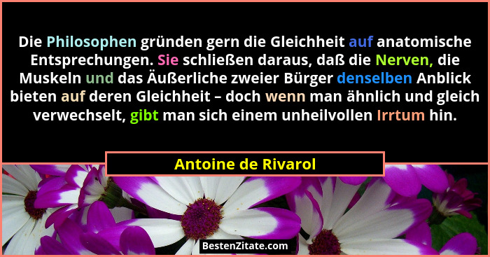 Die Philosophen gründen gern die Gleichheit auf anatomische Entsprechungen. Sie schließen daraus, daß die Nerven, die Muskeln und... - Antoine de Rivarol