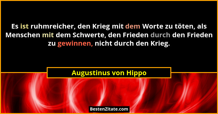 Es ist ruhmreicher, den Krieg mit dem Worte zu töten, als Menschen mit dem Schwerte, den Frieden durch den Frieden zu gewinnen,... - Augustinus von Hippo