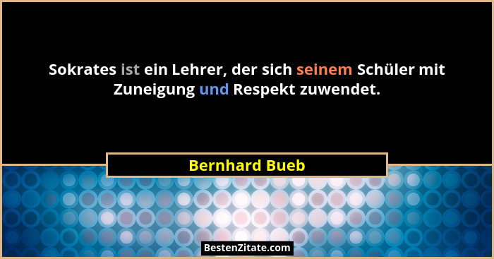 Sokrates ist ein Lehrer, der sich seinem Schüler mit Zuneigung und Respekt zuwendet.... - Bernhard Bueb