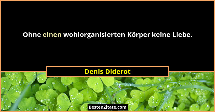 Ohne einen wohlorganisierten Körper keine Liebe.... - Denis Diderot