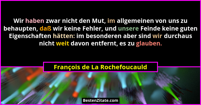 Wir haben zwar nicht den Mut, im allgemeinen von uns zu behaupten, daß wir keine Fehler, und unsere Feinde keine guten... - François de La Rochefoucauld