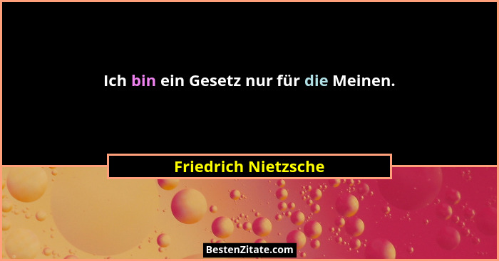 Ich bin ein Gesetz nur für die Meinen.... - Friedrich Nietzsche