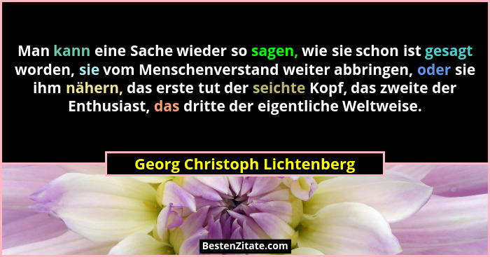 Man kann eine Sache wieder so sagen, wie sie schon ist gesagt worden, sie vom Menschenverstand weiter abbringen, oder si... - Georg Christoph Lichtenberg