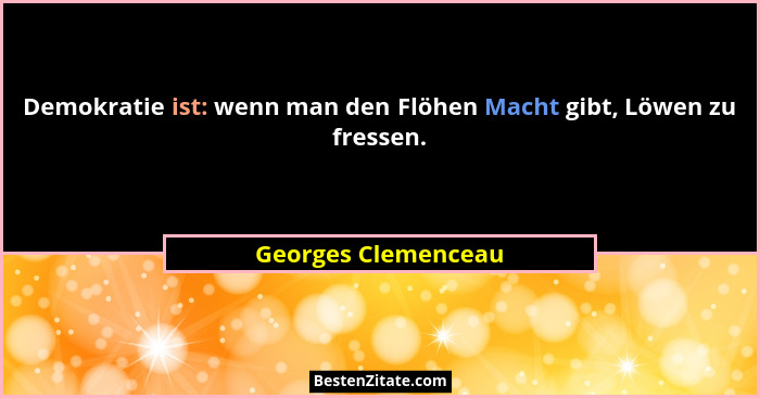 Demokratie ist: wenn man den Flöhen Macht gibt, Löwen zu fressen.... - Georges Clemenceau
