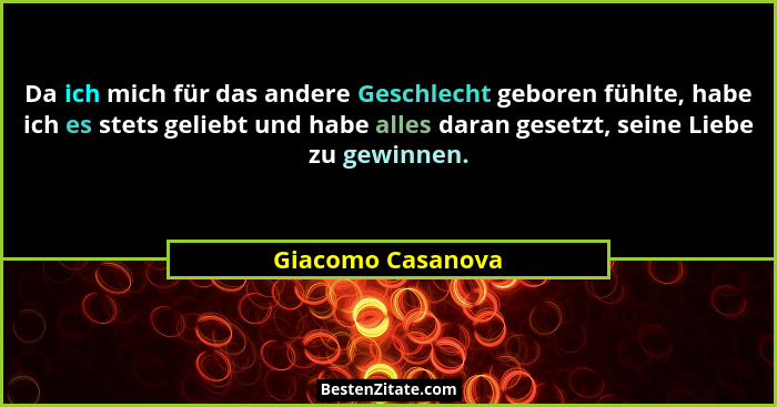 Da ich mich für das andere Geschlecht geboren fühlte, habe ich es stets geliebt und habe alles daran gesetzt, seine Liebe zu gewinn... - Giacomo Casanova