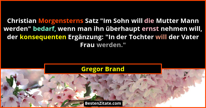 Christian Morgensterns Satz "Im Sohn will die Mutter Mann werden" bedarf, wenn man ihn überhaupt ernst nehmen will, der konsequ... - Gregor Brand