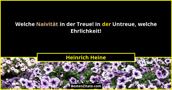 Welche Naivität in der Treue! In der Untreue, welche Ehrlichkeit!... - Heinrich Heine