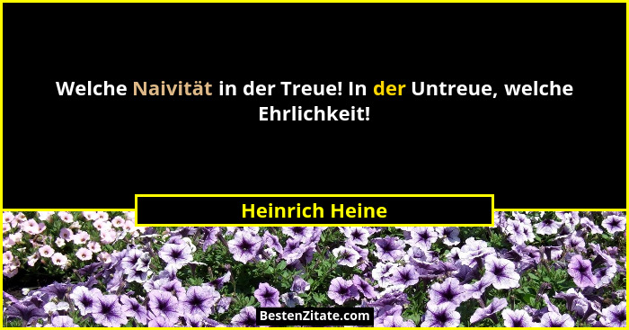 Welche Naivität in der Treue! In der Untreue, welche Ehrlichkeit!... - Heinrich Heine