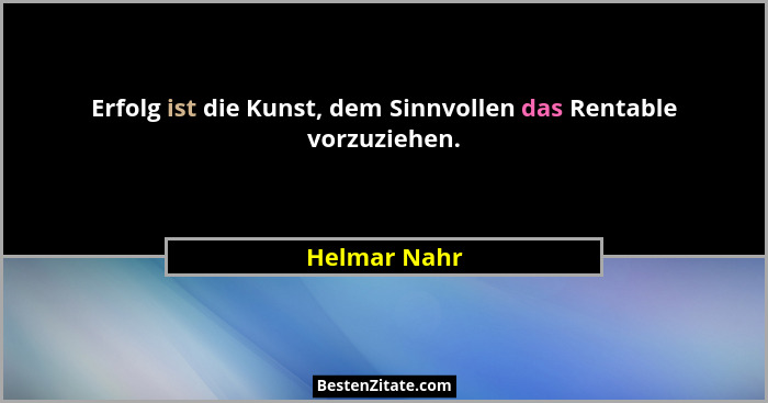 Erfolg ist die Kunst, dem Sinnvollen das Rentable vorzuziehen.... - Helmar Nahr