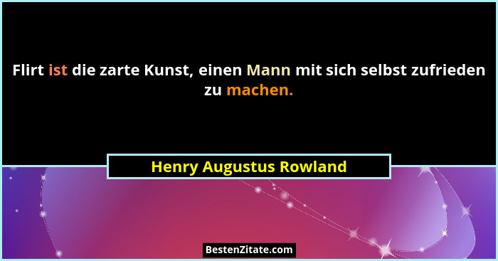 Flirt ist die zarte Kunst, einen Mann mit sich selbst zufrieden zu machen.... - Henry Augustus Rowland
