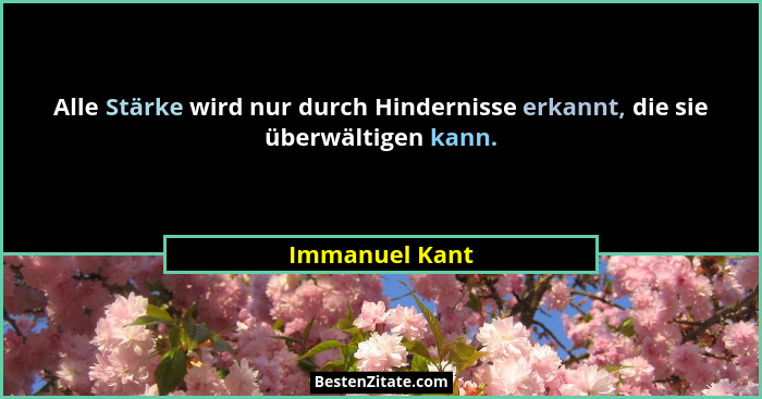 Alle Stärke wird nur durch Hindernisse erkannt, die sie überwältigen kann.... - Immanuel Kant