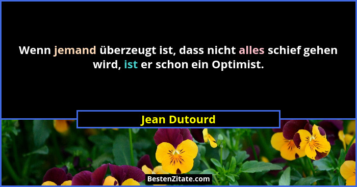 Wenn jemand überzeugt ist, dass nicht alles schief gehen wird, ist er schon ein Optimist.... - Jean Dutourd