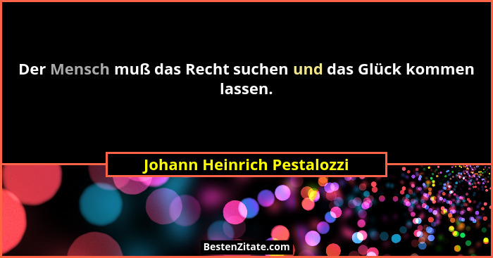 Der Mensch muß das Recht suchen und das Glück kommen lassen.... - Johann Heinrich Pestalozzi