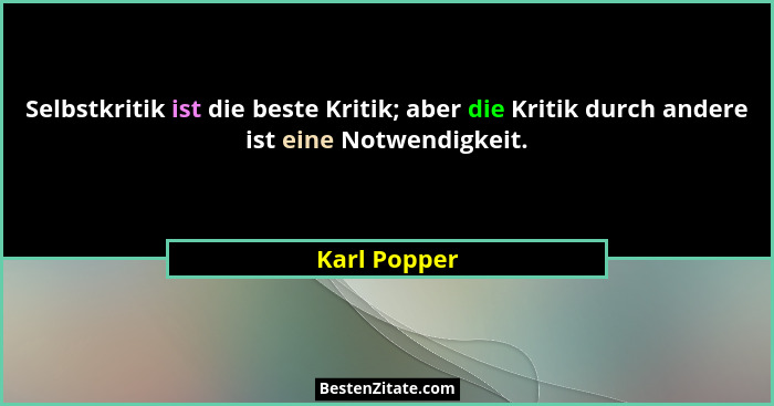 Selbstkritik ist die beste Kritik; aber die Kritik durch andere ist eine Notwendigkeit.... - Karl Popper