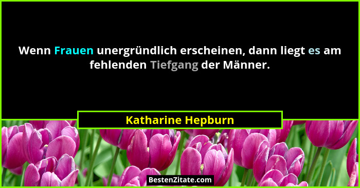 Wenn Frauen unergründlich erscheinen, dann liegt es am fehlenden Tiefgang der Männer.... - Katharine Hepburn