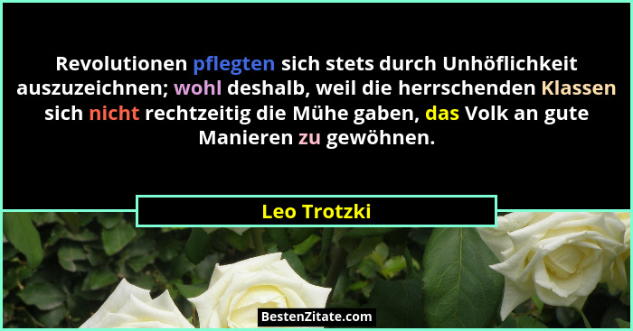 Revolutionen pflegten sich stets durch Unhöflichkeit auszuzeichnen; wohl deshalb, weil die herrschenden Klassen sich nicht rechtzeitig d... - Leo Trotzki