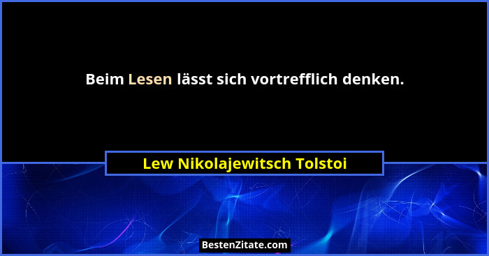 Beim Lesen lässt sich vortrefflich denken.... - Lew Nikolajewitsch Tolstoi