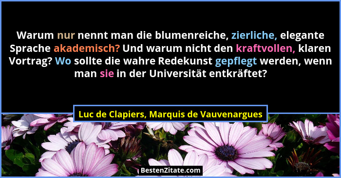 Warum nur nennt man die blumenreiche, zierliche, elegante Sprache akademisch? Und warum nicht den kraftvoll... - Luc de Clapiers, Marquis de Vauvenargues