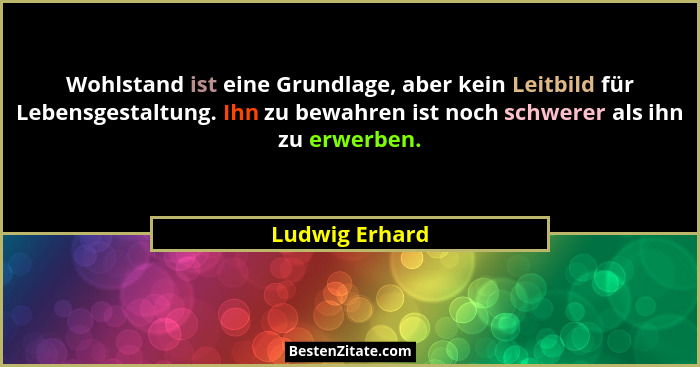 Wohlstand ist eine Grundlage, aber kein Leitbild für Lebensgestaltung. Ihn zu bewahren ist noch schwerer als ihn zu erwerben.... - Ludwig Erhard