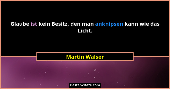 Glaube ist kein Besitz, den man anknipsen kann wie das Licht.... - Martin Walser