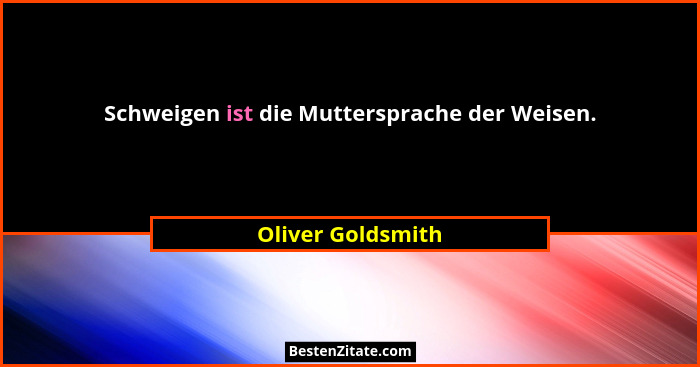 Schweigen ist die Muttersprache der Weisen.... - Oliver Goldsmith