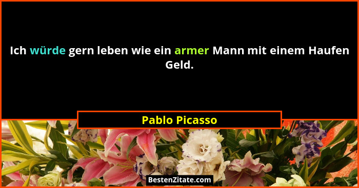 Ich würde gern leben wie ein armer Mann mit einem Haufen Geld.... - Pablo Picasso