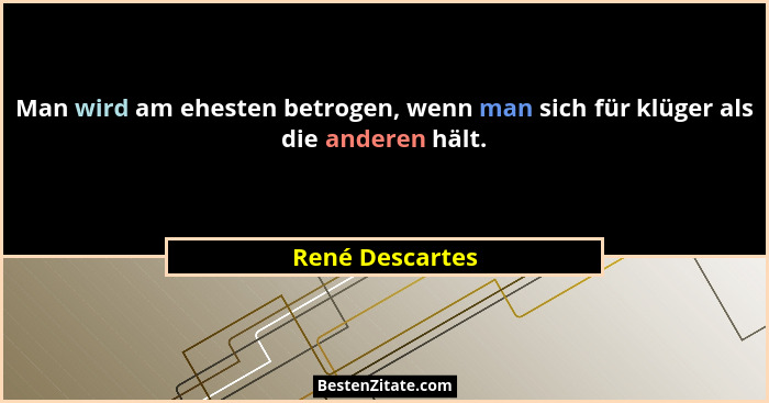 Man wird am ehesten betrogen, wenn man sich für klüger als die anderen hält.... - René Descartes