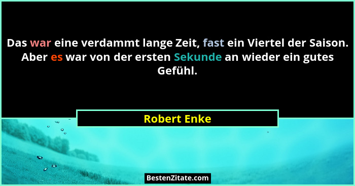 Das war eine verdammt lange Zeit, fast ein Viertel der Saison. Aber es war von der ersten Sekunde an wieder ein gutes Gefühl.... - Robert Enke