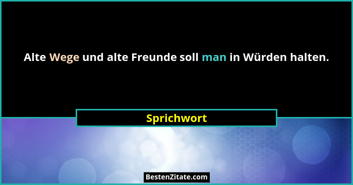 Alte Wege und alte Freunde soll man in Würden halten.... - Sprichwort