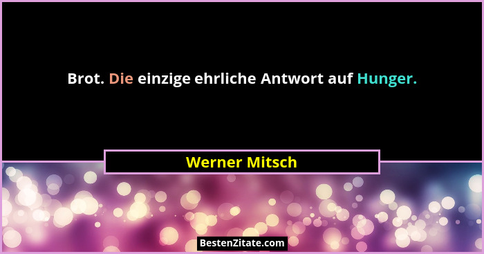Brot. Die einzige ehrliche Antwort auf Hunger.... - Werner Mitsch