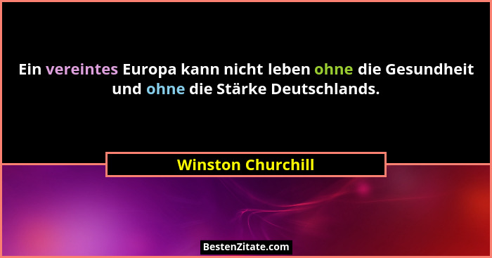 Ein vereintes Europa kann nicht leben ohne die Gesundheit und ohne die Stärke Deutschlands.... - Winston Churchill