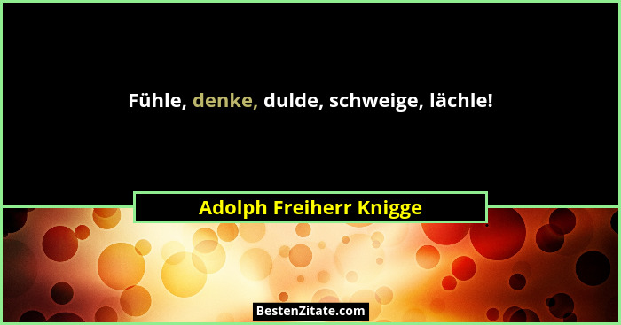 Fühle, denke, dulde, schweige, lächle!... - Adolph Freiherr Knigge