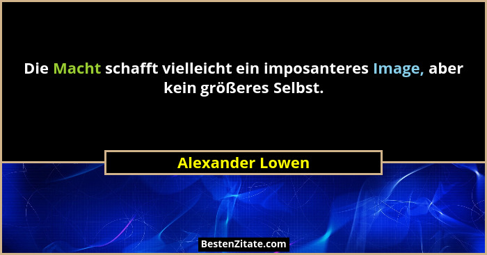 Die Macht schafft vielleicht ein imposanteres Image, aber kein größeres Selbst.... - Alexander Lowen