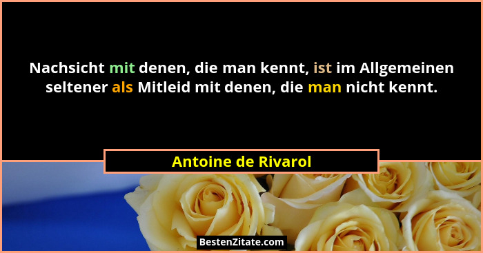 Nachsicht mit denen, die man kennt, ist im Allgemeinen seltener als Mitleid mit denen, die man nicht kennt.... - Antoine de Rivarol
