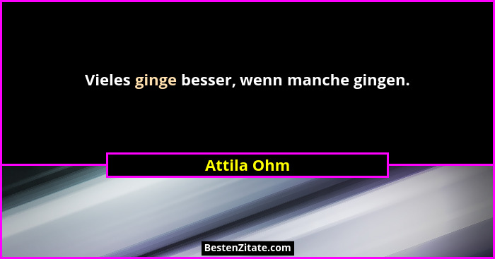 Vieles ginge besser, wenn manche gingen.... - Attila Ohm