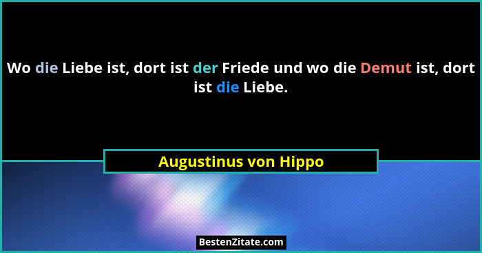 Wo die Liebe ist, dort ist der Friede und wo die Demut ist, dort ist die Liebe.... - Augustinus von Hippo