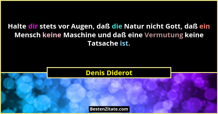 Halte dir stets vor Augen, daß die Natur nicht Gott, daß ein Mensch keine Maschine und daß eine Vermutung keine Tatsache ist.... - Denis Diderot