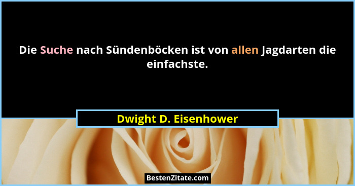 Die Suche nach Sündenböcken ist von allen Jagdarten die einfachste.... - Dwight D. Eisenhower