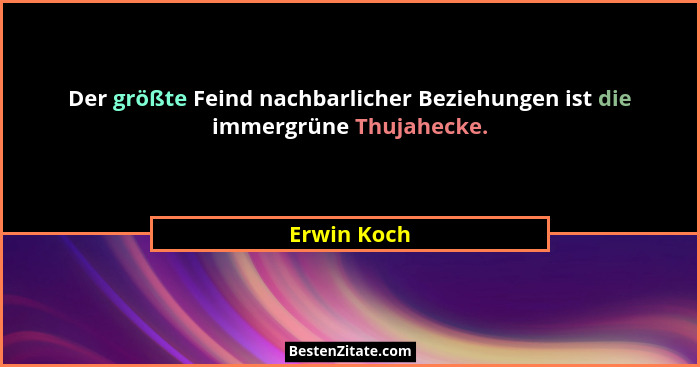 Der größte Feind nachbarlicher Beziehungen ist die immergrüne Thujahecke.... - Erwin Koch