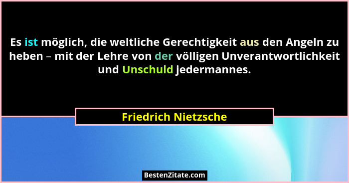 Es ist möglich, die weltliche Gerechtigkeit aus den Angeln zu heben – mit der Lehre von der völligen Unverantwortlichkeit und Un... - Friedrich Nietzsche