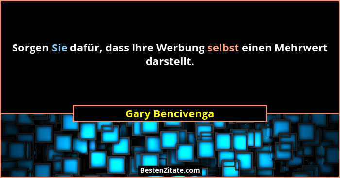 Sorgen Sie dafür, dass Ihre Werbung selbst einen Mehrwert darstellt.... - Gary Bencivenga
