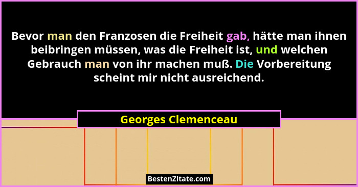 Bevor man den Franzosen die Freiheit gab, hätte man ihnen beibringen müssen, was die Freiheit ist, und welchen Gebrauch man von i... - Georges Clemenceau