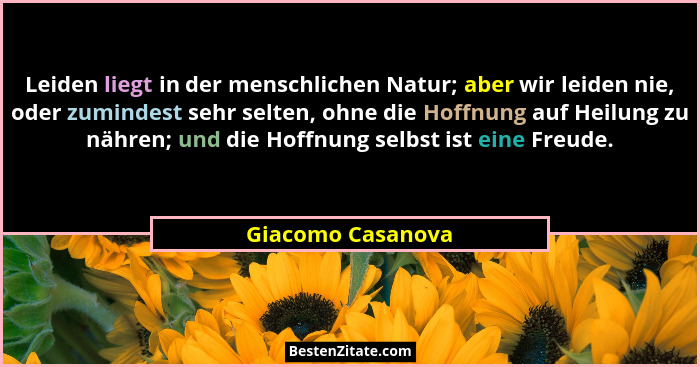 Leiden liegt in der menschlichen Natur; aber wir leiden nie, oder zumindest sehr selten, ohne die Hoffnung auf Heilung zu nähren; u... - Giacomo Casanova