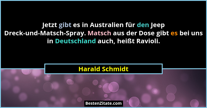 Jetzt gibt es in Australien für den Jeep Dreck-und-Matsch-Spray. Matsch aus der Dose gibt es bei uns in Deutschland auch, heißt Ravio... - Harald Schmidt